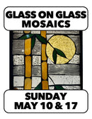 5/10 & 5/17:Glass on Glass Mosaic (2 days) w/ Deborah O'Rourke Sun. 10-4 & Sun. 10-1