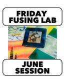 6/5-6/26: FUSING FRIDAY! 10-1pm  (4 Weeks) *skipping 6/12