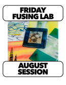 8/14-8/28: FUSING FRIDAY! 10-1pm  (3 Weeks)