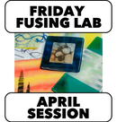 4/3-5/1: FUSING FRIDAY! 10-1pm  (4 Weeks)*Skipping 4/17