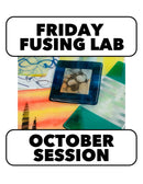 10/2-10/30 : FUSING FRIDAY! 10-1pm  (4 Weeks SKIP 10/9)