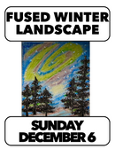 12/6: Fused Winter Landscapes (1 Day) Sunday 2-4:30pm