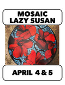 (Join Waitlist) 4/4-4/5:Mosaic Lazy Susan Saturday 10-4pm + Sunday 10-12pm