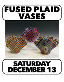 12/13 Fused Plaid Vase Sunday 1:30 - 4pm